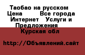 Таобао на русском › Цена ­ 10 - Все города Интернет » Услуги и Предложения   . Курская обл.